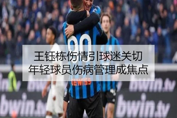 王钰栋伤情引球迷关切 年轻球员伤病管理成焦点